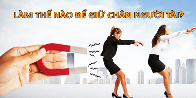 GIỮ CHÂN NGƯỜI TÀI VÀ THU HÚT HỌ BẰNG 5 BÀI HỌC XƯƠNG MÁU